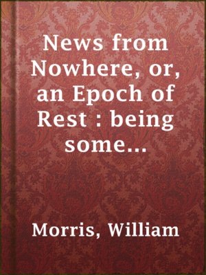 cover image of News from Nowhere, or, an Epoch of Rest : being some chapters from a utopian romance